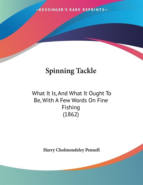 Spinning Tackle: What It Is, And What It Ought To Be, With A Few Words On Fine Fishing (1862) (Paperback)