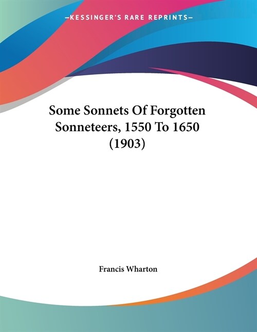 Some Sonnets Of Forgotten Sonneteers, 1550 To 1650 (1903) (Paperback)