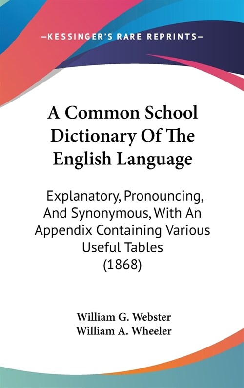 A Common School Dictionary Of The English Language: Explanatory, Pronouncing, And Synonymous, With An Appendix Containing Various Useful Tables (1868) (Hardcover)