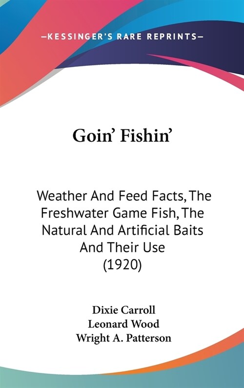 Goin Fishin: Weather And Feed Facts, The Freshwater Game Fish, The Natural And Artificial Baits And Their Use (1920) (Hardcover)