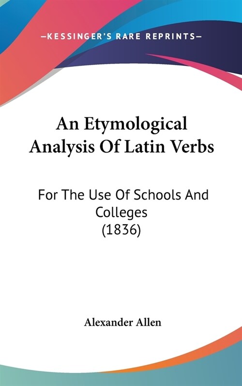 An Etymological Analysis Of Latin Verbs: For The Use Of Schools And Colleges (1836) (Hardcover)