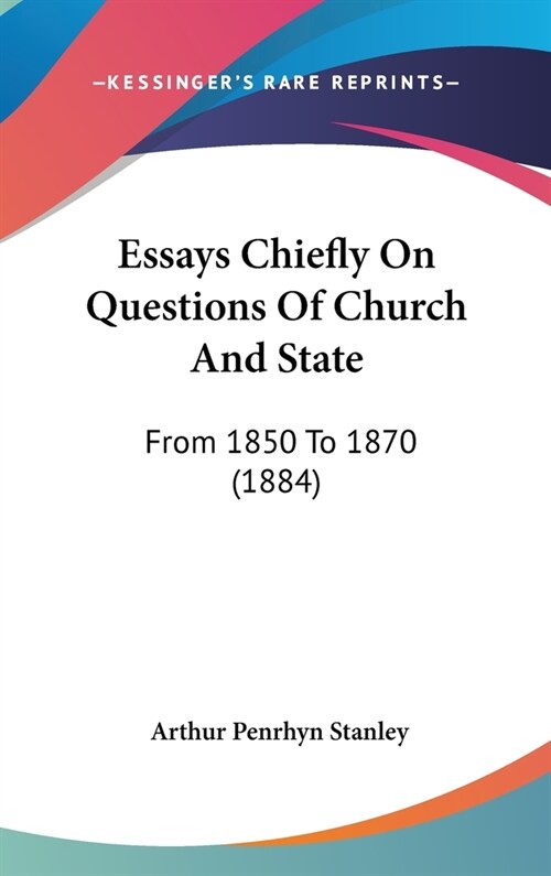 Essays Chiefly On Questions Of Church And State: From 1850 To 1870 (1884) (Hardcover)