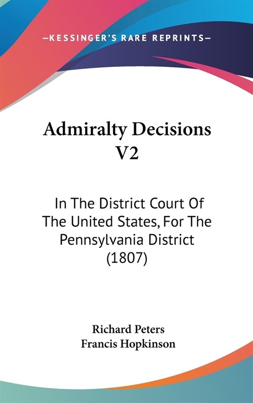 Admiralty Decisions V2: In The District Court Of The United States, For The Pennsylvania District (1807) (Hardcover)