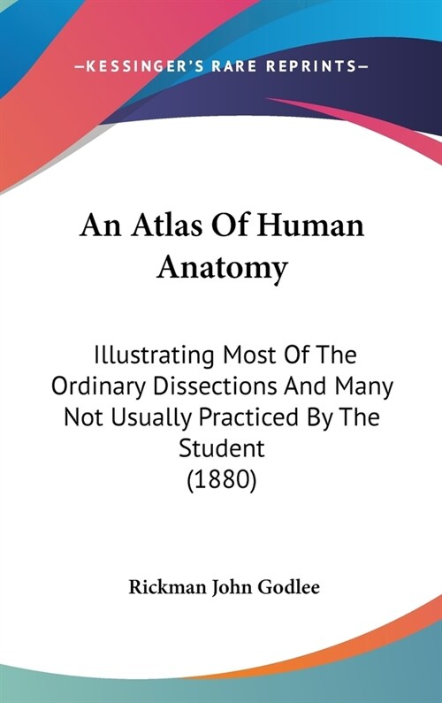 An Atlas Of Human Anatomy: Illustrating Most Of The Ordinary Dissections And Many Not Usually Practiced By The Student (1880) (Hardcover)