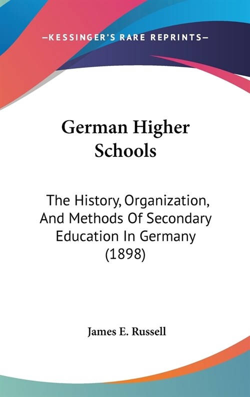 German Higher Schools: The History, Organization, And Methods Of Secondary Education In Germany (1898) (Hardcover)