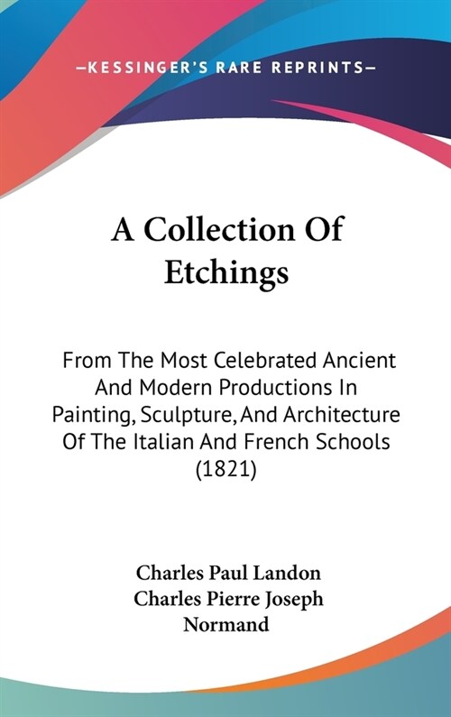 A Collection Of Etchings: From The Most Celebrated Ancient And Modern Productions In Painting, Sculpture, And Architecture Of The Italian And Fr (Hardcover)