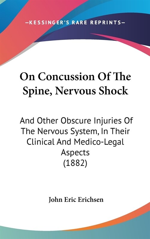On Concussion Of The Spine, Nervous Shock: And Other Obscure Injuries Of The Nervous System, In Their Clinical And Medico-Legal Aspects (1882) (Hardcover)