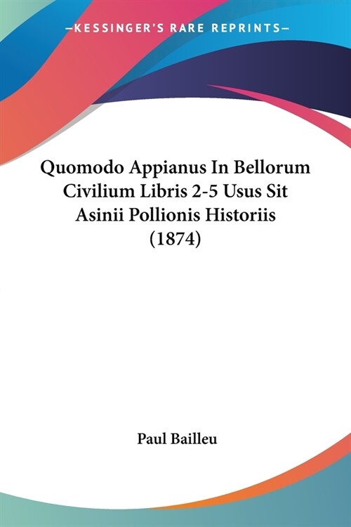 Quomodo Appianus In Bellorum Civilium Libris 2-5 Usus Sit Asinii Pollionis Historiis (1874) (Paperback)