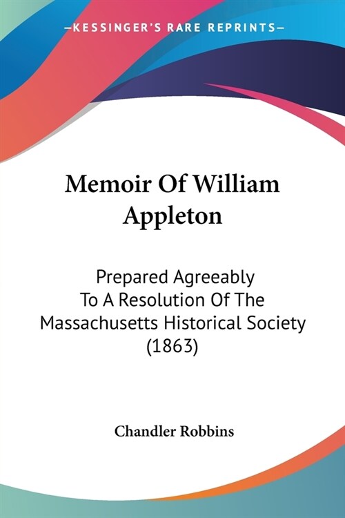 Memoir Of William Appleton: Prepared Agreeably To A Resolution Of The Massachusetts Historical Society (1863) (Paperback)