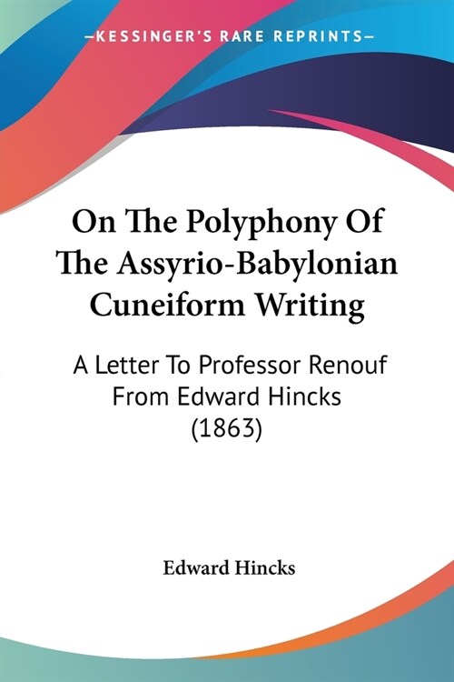 On The Polyphony Of The Assyrio-Babylonian Cuneiform Writing: A Letter To Professor Renouf From Edward Hincks (1863) (Paperback)