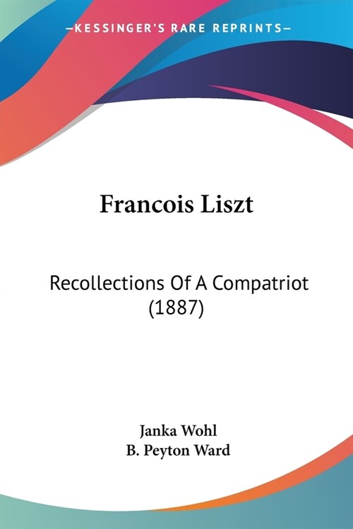 Francois Liszt: Recollections Of A Compatriot (1887) (Paperback)