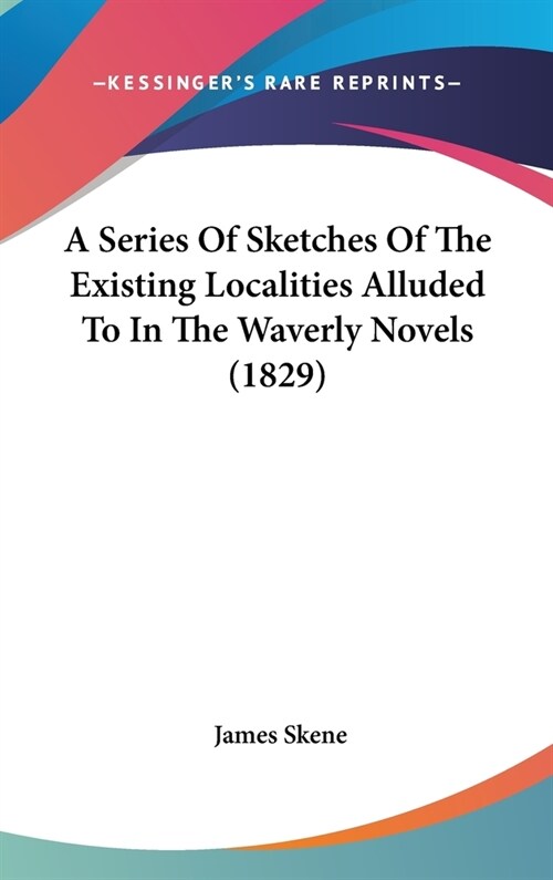 A Series Of Sketches Of The Existing Localities Alluded To In The Waverly Novels (1829) (Hardcover)