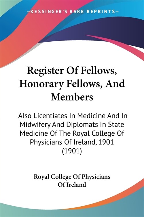 Register Of Fellows, Honorary Fellows, And Members: Also Licentiates In Medicine And In Midwifery And Diplomats In State Medicine Of The Royal College (Paperback)