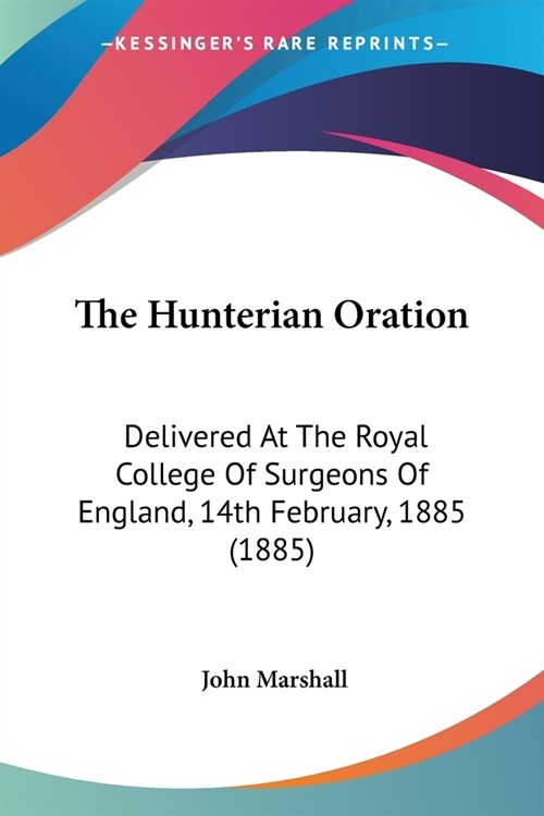 The Hunterian Oration: Delivered At The Royal College Of Surgeons Of England, 14th February, 1885 (1885) (Paperback)