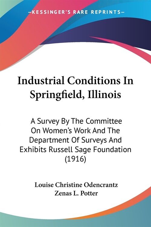 Industrial Conditions In Springfield, Illinois: A Survey By The Committee On Womens Work And The Department Of Surveys And Exhibits Russell Sage Foun (Paperback)