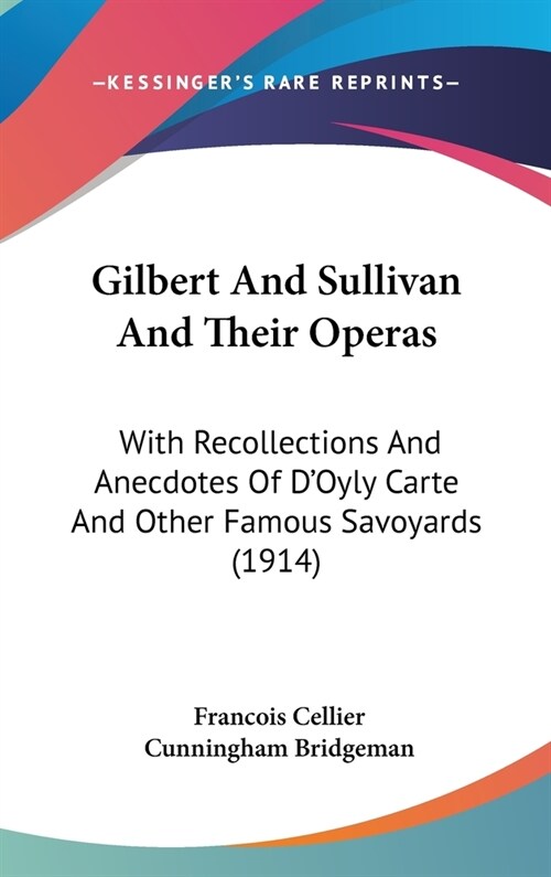 Gilbert And Sullivan And Their Operas: With Recollections And Anecdotes Of DOyly Carte And Other Famous Savoyards (1914) (Hardcover)