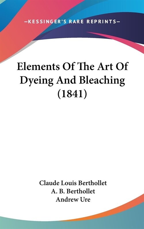 Elements Of The Art Of Dyeing And Bleaching (1841) (Hardcover)