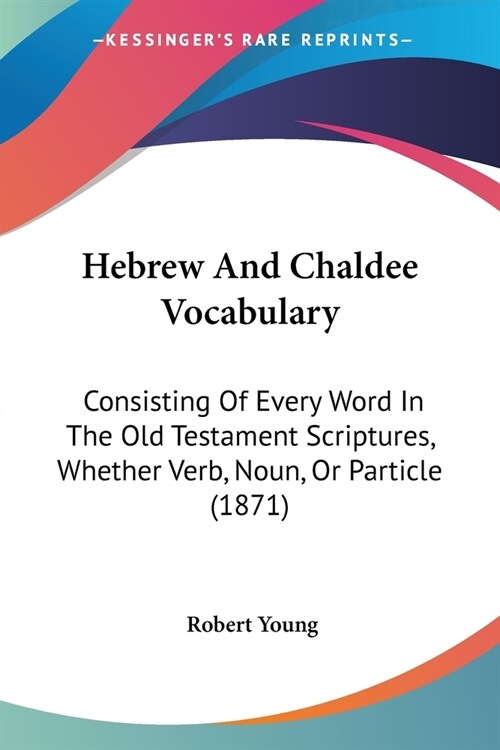 Hebrew And Chaldee Vocabulary: Consisting Of Every Word In The Old Testament Scriptures, Whether Verb, Noun, Or Particle (1871) (Paperback)