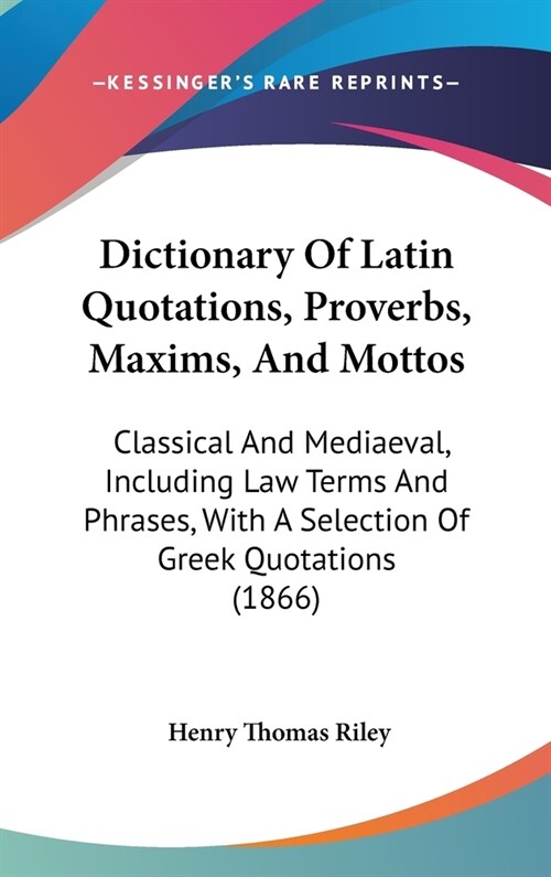 Dictionary Of Latin Quotations, Proverbs, Maxims, And Mottos: Classical And Mediaeval, Including Law Terms And Phrases, With A Selection Of Greek Quot (Hardcover)