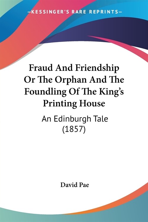 Fraud And Friendship Or The Orphan And The Foundling Of The Kings Printing House: An Edinburgh Tale (1857) (Paperback)