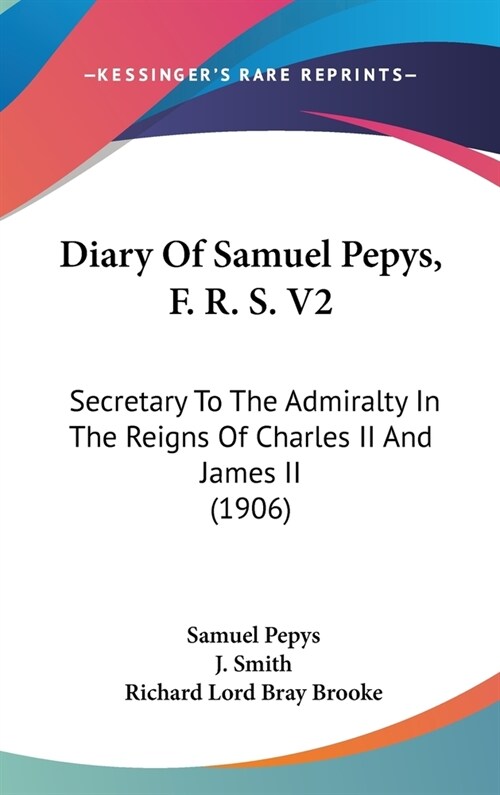 Diary Of Samuel Pepys, F. R. S. V2: Secretary To The Admiralty In The Reigns Of Charles II And James II (1906) (Hardcover)