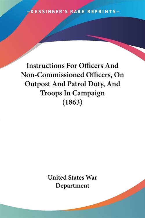 Instructions For Officers And Non-Commissioned Officers, On Outpost And Patrol Duty, And Troops In Campaign (1863) (Paperback)