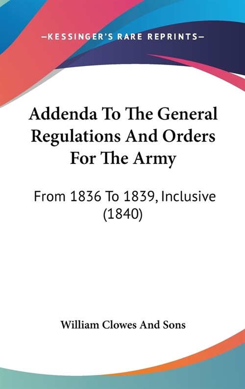 Addenda To The General Regulations And Orders For The Army: From 1836 To 1839, Inclusive (1840) (Hardcover)