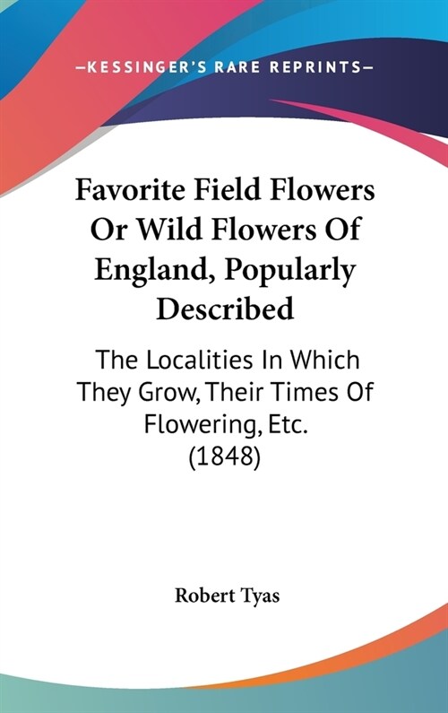 Favorite Field Flowers Or Wild Flowers Of England, Popularly Described: The Localities In Which They Grow, Their Times Of Flowering, Etc. (1848) (Hardcover)