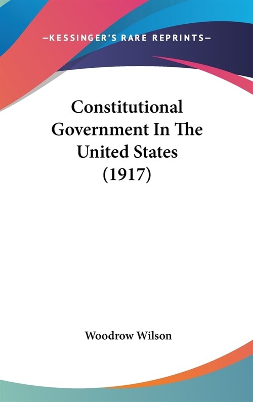 Constitutional Government In The United States (1917) (Hardcover)