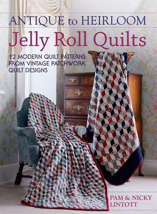 Antique To Heirloom Jelly Roll Quilts: Stunning Ways to Make Modern Vintage Patchwork Quilts (Hardcover)