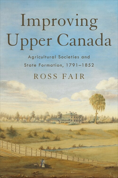 Improving Upper Canada: Agricultural Societies and State Formation, 1791-1852 (Hardcover)