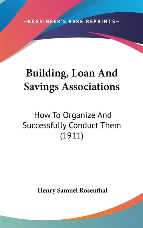 Building, Loan And Savings Associations: How To Organize And Successfully Conduct Them (1911) (Hardcover)
