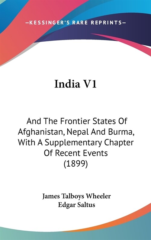 India V1: And The Frontier States Of Afghanistan, Nepal And Burma, With A Supplementary Chapter Of Recent Events (1899) (Hardcover)