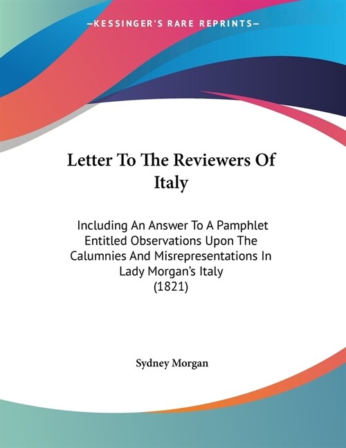 Letter To The Reviewers Of Italy: Including An Answer To A Pamphlet Entitled Observations Upon The Calumnies And Misrepresentations In Lady Morgans I (Paperback)