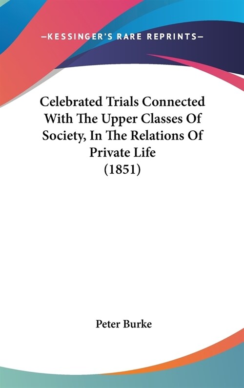 Celebrated Trials Connected With The Upper Classes Of Society, In The Relations Of Private Life (1851) (Hardcover)