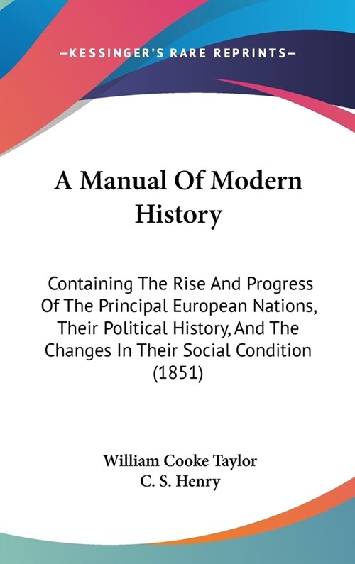 A Manual Of Modern History: Containing The Rise And Progress Of The Principal European Nations, Their Political History, And The Changes In Their (Hardcover)