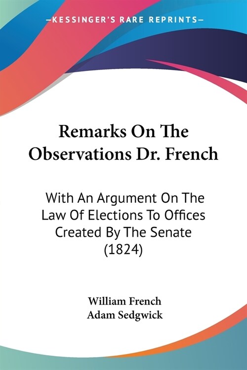 Remarks On The Observations Dr. French: With An Argument On The Law Of Elections To Offices Created By The Senate (1824) (Paperback)