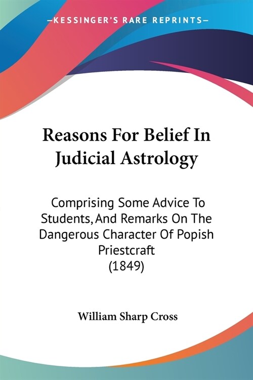 Reasons For Belief In Judicial Astrology: Comprising Some Advice To Students, And Remarks On The Dangerous Character Of Popish Priestcraft (1849) (Paperback)