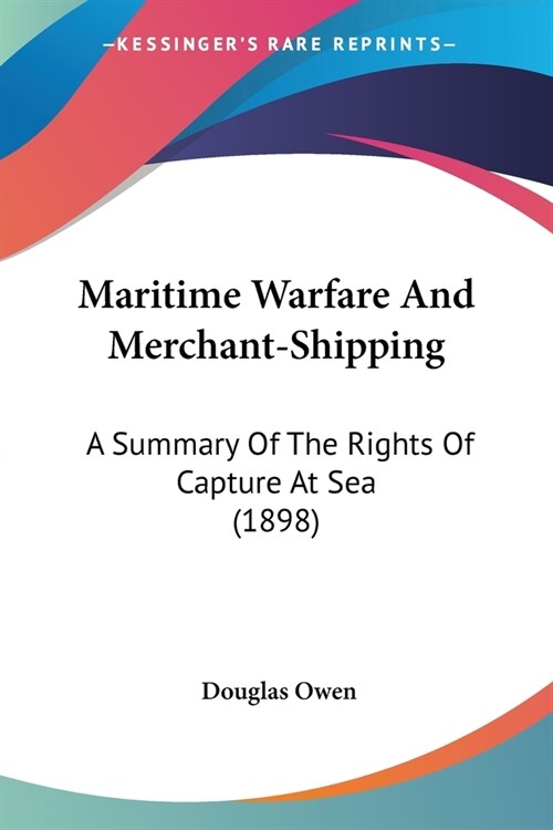 Maritime Warfare And Merchant-Shipping: A Summary Of The Rights Of Capture At Sea (1898) (Paperback)