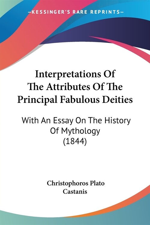 Interpretations Of The Attributes Of The Principal Fabulous Deities: With An Essay On The History Of Mythology (1844) (Paperback)