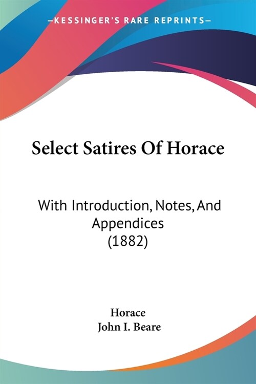 Select Satires Of Horace: With Introduction, Notes, And Appendices (1882) (Paperback)