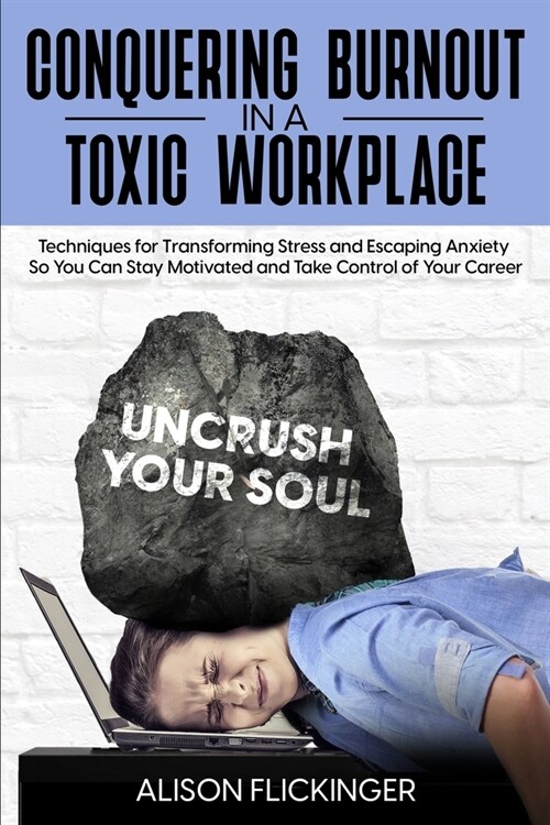Conquering Burnout in a Toxic Workplace: Techniques for Transforming Stress and Escaping Anxiety So You Can Stay Motivated and Take Control of Your Ca (Paperback)