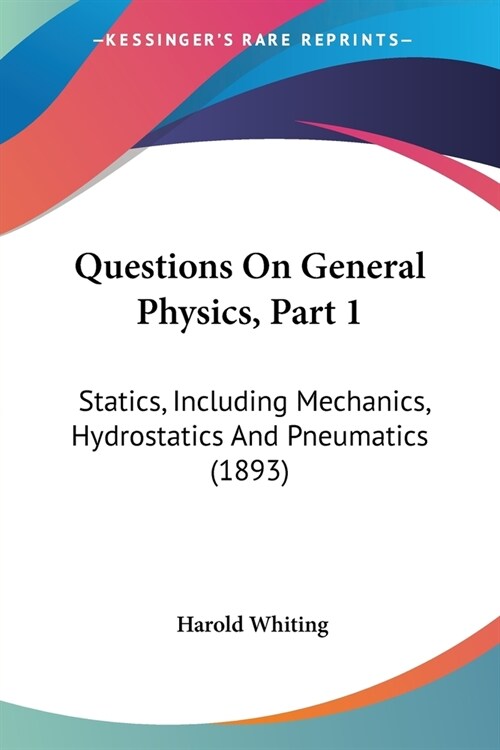 Questions On General Physics, Part 1: Statics, Including Mechanics, Hydrostatics And Pneumatics (1893) (Paperback)