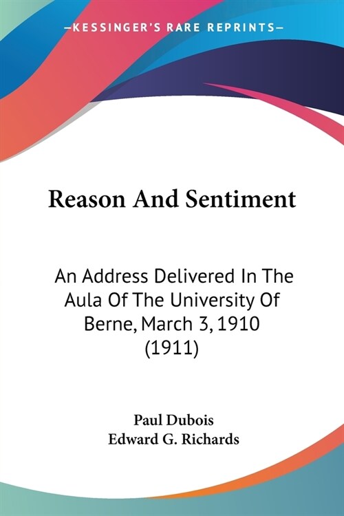 Reason And Sentiment: An Address Delivered In The Aula Of The University Of Berne, March 3, 1910 (1911) (Paperback)