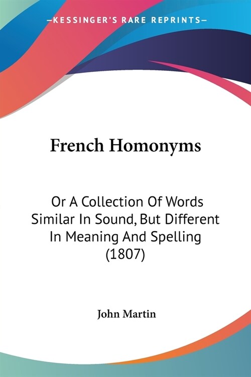 French Homonyms: Or A Collection Of Words Similar In Sound, But Different In Meaning And Spelling (1807) (Paperback)