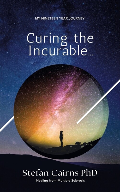 Curing the incurable...: My Nineteen Year Journey Healing from Multiple Sclerosis (Paperback)