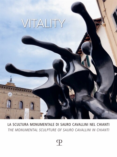 Vitality: La Scultura Monumentale Di Sauro Cavallini Nel Chianti / The Monumental Sculpture of Sauro Cavallini in Chianti (Paperback)