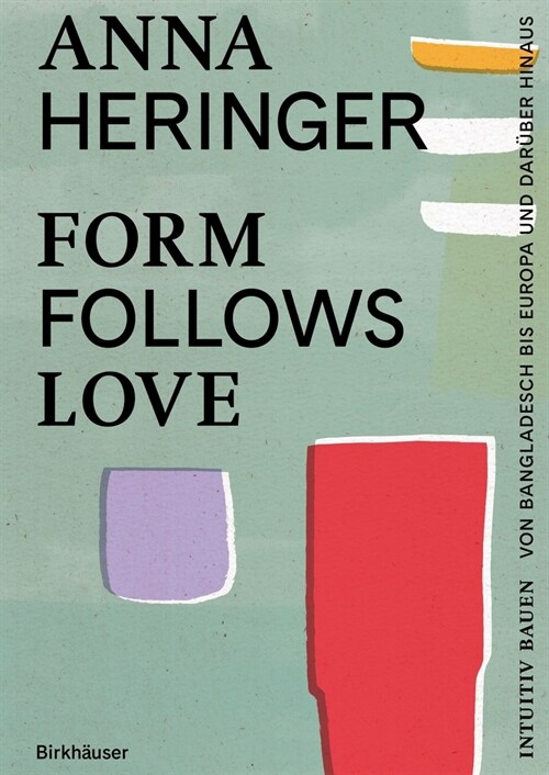 Form Follows Love: Intuitiv Bauen - Von Bangladesch Bis Europa Und Dar?er Hinaus (Hardcover)