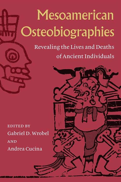 Mesoamerican Osteobiographies: Revealing the Lives and Deaths of Ancient Individuals (Hardcover)
