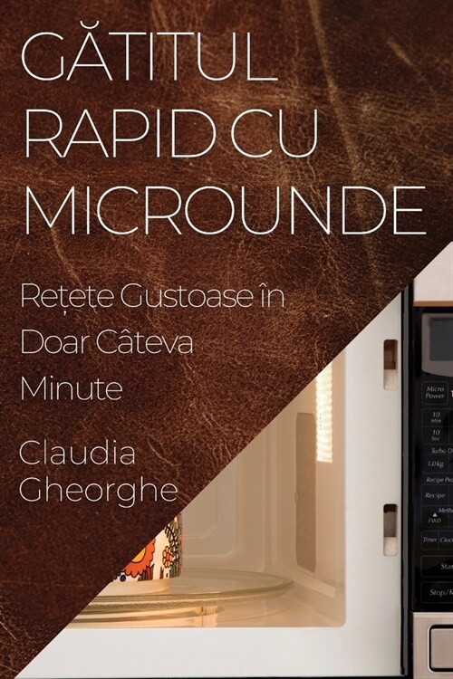 Gătitul Rapid cu Microunde: Rețete Gustoase ? Doar C?eva Minute (Paperback)